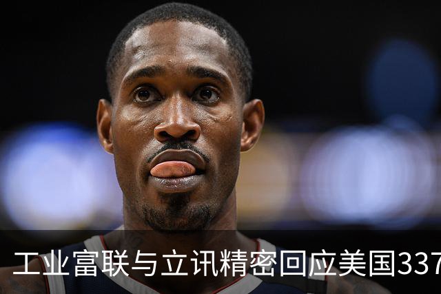 工业富联与立讯精密回应美国337调查动态