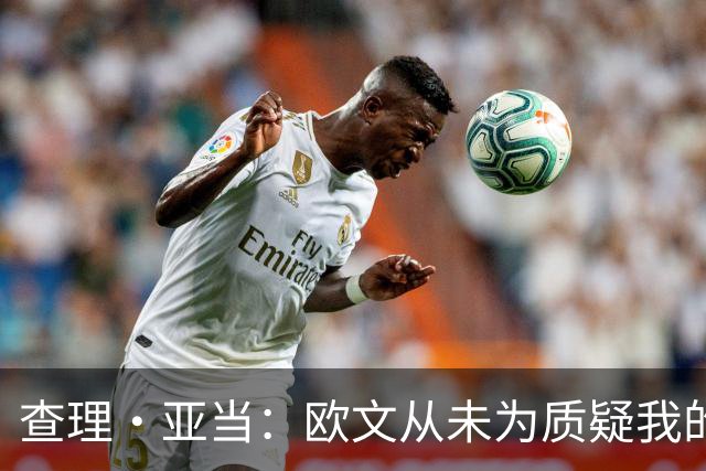 查理·亚当：欧文从未为质疑我的64米进球道歉