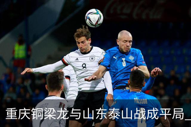 重庆铜梁龙与山东泰山战成平局 张志雄破门双方各得一分