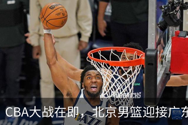 CBA大战在即，北京男篮迎接广东挑战，周琦面临严峻考验